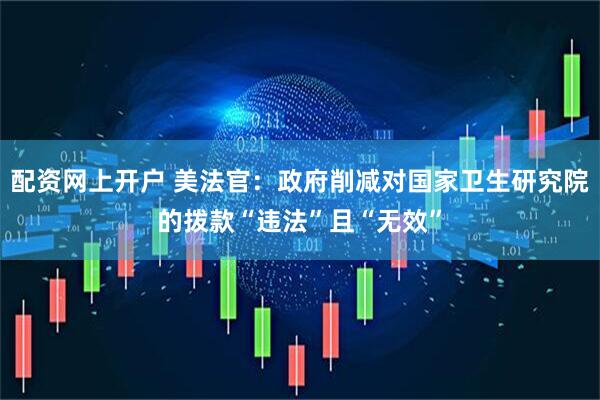 配资网上开户 美法官：政府削减对国家卫生研究院的拨款“违法”且“无效”