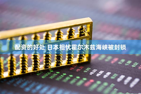 配资的好处 日本担忧霍尔木兹海峡被封锁