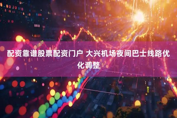 配资靠谱股票配资门户 大兴机场夜间巴士线路优化调整