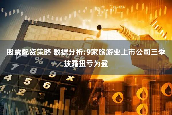 股票配资策略 数据分析:9家旅游业上市公司三季披露扭亏为盈