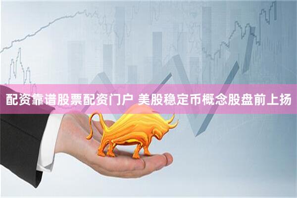 配资靠谱股票配资门户 美股稳定币概念股盘前上扬