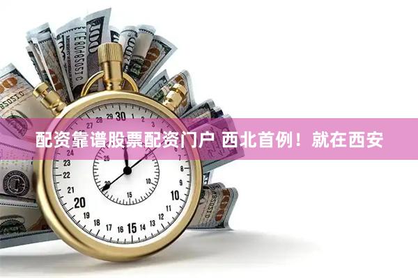 配资靠谱股票配资门户 西北首例！就在西安
