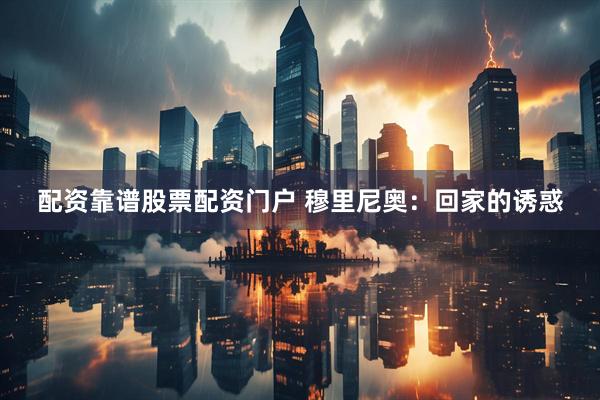 配资靠谱股票配资门户 穆里尼奥：回家的诱惑
