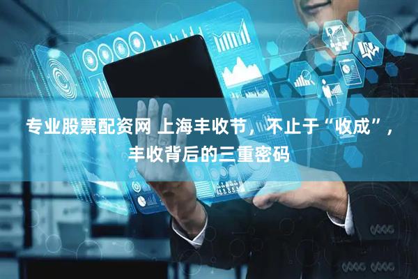 专业股票配资网 上海丰收节，不止于“收成”，丰收背后的三重密码